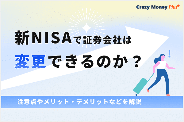 新NISAで証券会社は変更できるのか？注意点やメリット・デメリットなどを解説