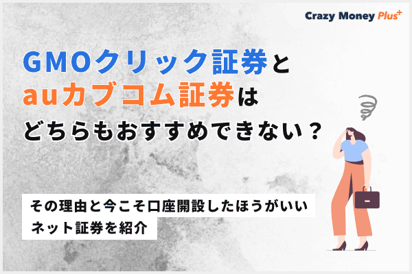 GMOクリック証券とauカブコム証券はどちらもおすすめできない？その理由と今こそ口座開設したほうがいいネット証券を紹介