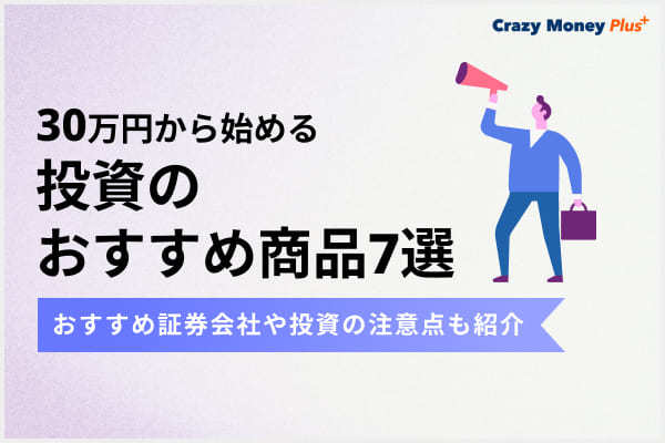 30万円から始める投資のおすすめ商品7選｜おすすめ証券会社や投資の注意点も紹介