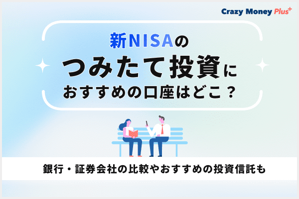 新NISAのつみたて投資におすすめの口座はどこ？銀行・証券会社の比較やおすすめの投資信託も