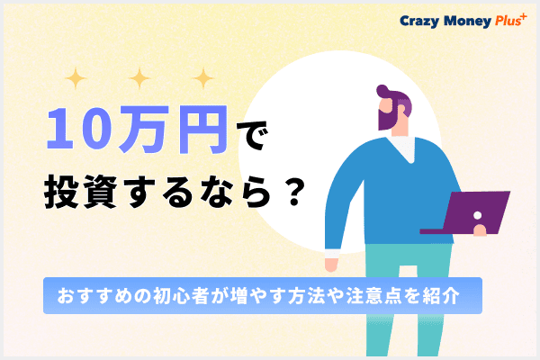 10万円で投資するなら？おすすめの初心者が増やす方法や注意点を紹介