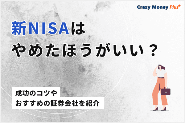 新NISAはやめたほうがいい？成功のコツやおすすめの証券会社を紹介