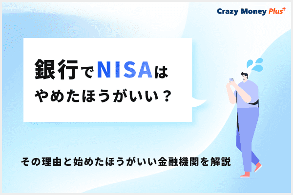 銀行でNISAはやめたほうがいい？その理由と始めたほうがいい金融機関を解説